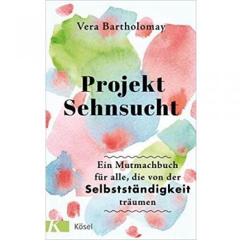 Vera Bartholomay Projekt Sehnsucht: Ein Mutmachbuch Für Alle, Die Von Der Selbstständigkeit Träumen