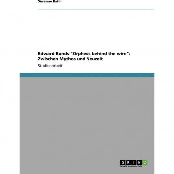 Edward Bonds Orpheus behind the wire: Zwischen Mythos und Neuzeit