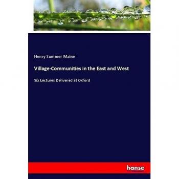 Village-Communities in the East and West: Six Lectures Delivered at Oxford