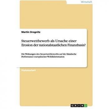 Steuerwettbewerb als Ursache einer Erosion der nationalstaatlichen Finanzbasis?: Die Wirkungen des Steuerwettbewerbs auf die fiskalische Performance europäischer Wohlfahrtsstaaten