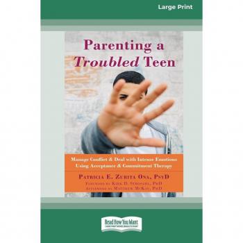 Parenting a Troubled Teen: Manage Conflict and Deal with Intense Emotions Using Acceptance and Commitment Therapy [Standard Large Print 16 Pt Edition]