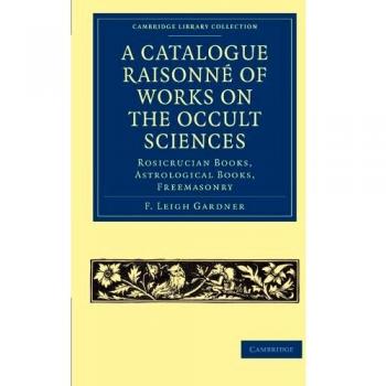 A Catalogue Raisonne of Works on the Occult Sciences: Rosicrucian Books, Astrological Books, Freemasonry