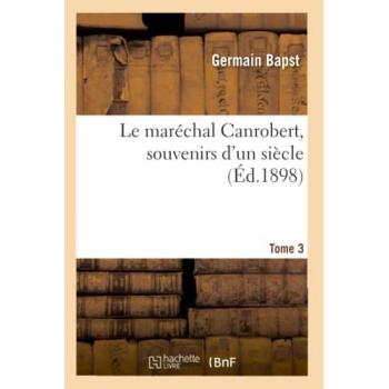 Le maréchal Canrobert, souvenirs d'un siècle. Tome 3