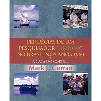 Peripécias De Um Pesquisador Gringo No Brasil Nos Anos 1960: Ou À Cata Do Cordel: Ou Cata Do Cordel