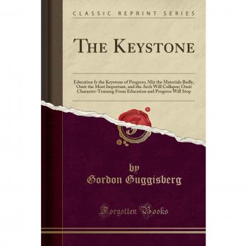 The Keystone: Education Is the Keystone of Progress; Mix the Materials Badly, Omit the Most Important, and the Arch Will Collapse; Omit ... and Progress Will Stop
