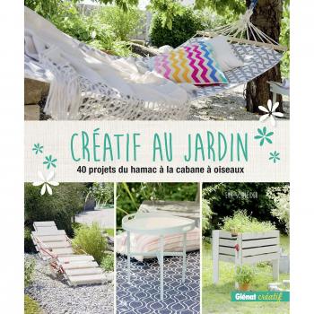Créatif au jardin : 40 projets originaux pour embellir son extérieur