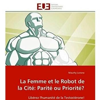 La Femme et le Robot de la Cité: Parité ou Priorité?: Libérez l'humanité de la Testostérone!