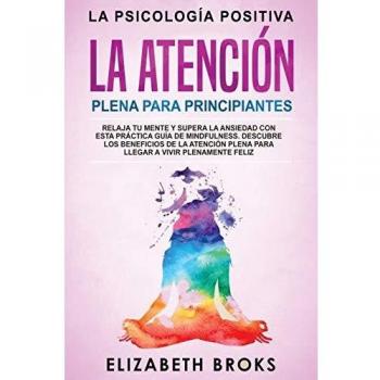 La Atención Plena para Principiantes: Relaja tu Mente y Supera la Ansiedad con esta Práctica Guía de Mindfulness. Descubre los Beneficios de la ... Feliz (Autoayuda: Guía de Psicología Humana)