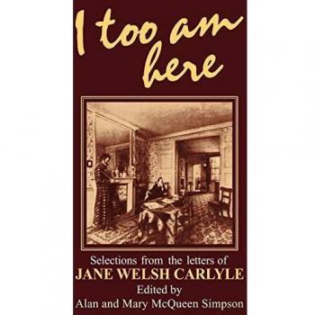 I Too am Here: Selections from the Letters of Jane Welsh Carlyle