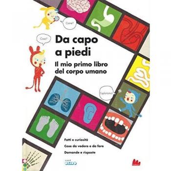 Da capo a piedi. Il mio primo libro del corpo umano. Fatti e curiosità. Cose da vedere e da fare. Domande e risposte. Ediz. a colori