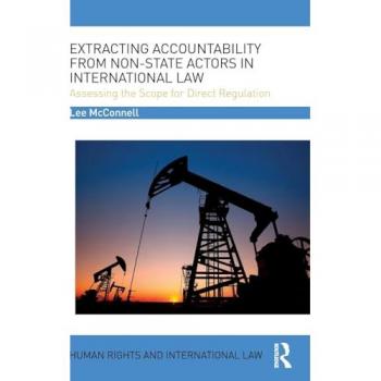 Extracting Accountability from Non-State Actors in International Law: Assessing the Scope for Direct Regulation (Human Rights and International Law)