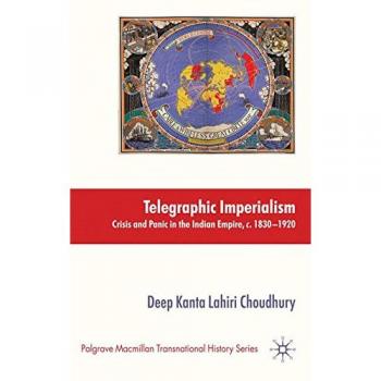 Telegraphic Imperialism: Crisis and Panic in the Indian Empire, c.1830-1920 (Palgrave Macmillan Transnational History Series)