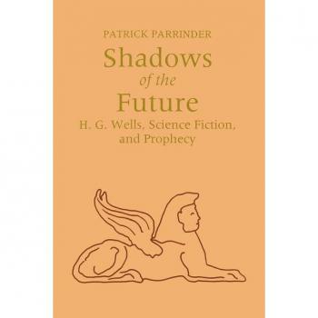 Shadows of Future H. G. Wells Science Fiction and Prophecy by Patrick Parrinder
