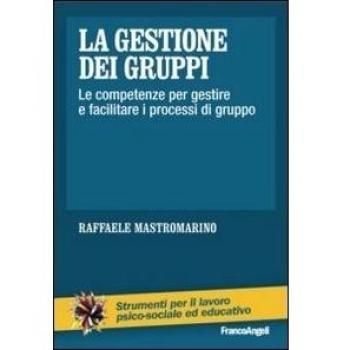 La gestione dei gruppi. Le competenze per gestire e facilitare i processi di gruppo