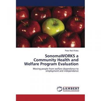 SonomaWORKS a Community Health and Welfare Program Evaluation: Moving people from welfare dependance to employment and independance