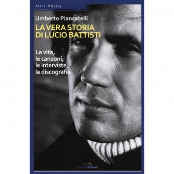 La vera storia di Lucio Battisti. La vita, le canzoni, le interviste, la discografia