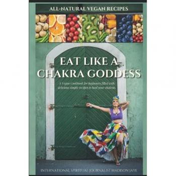 Eat Like a Chakra Goddess: A VEGAN COOKBOOK WITH DELICIOUS HEALING RECIPES