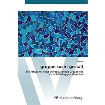 gruppe sucht gestalt: die Arbeit mit einer therapeutischen Gruppe von alkoholabhängigen Menschen