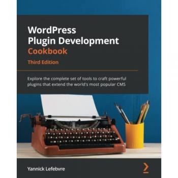 Yannick Lefebvre Wordpress Plugin Development Cookbook: Explore The Complete Set Of Tools To Craft Powerful Plugins That Extend The World'S Most Popular Cms, 3rd Edition
