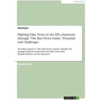 Fighting Fake News in the EFL-classroom through The Bad News Game. Potential and Challenges: To what extent is The Bad News Game suitable for ... fake news and disinformation on the Internet?