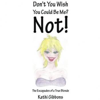 Don't You Wish You Could Be Me? Not!: The Escapades of a True Blonde