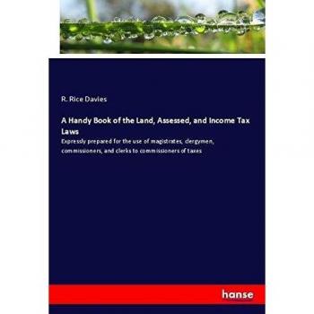 A Handy Book of the Land, Assessed, and Income Tax Laws: Expressly prepared for the use of magistrates, clergymen, commissioners, and clerks to commissioners of taxes