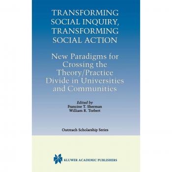 Transforming Social Inquiry, Transforming Social Action: New Paradigms for Crossing the Theory/Practice Divide in Universities and Communities ... Series in Outreach Scholarship