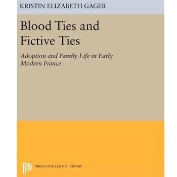Blood Ties and Fictive Ties: Adoption and Family Life in Early Modern France