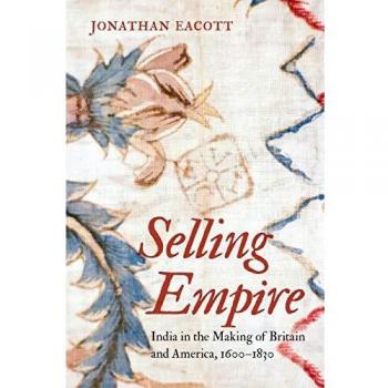 Selling Empire: India in the Making of Britain and America, 1600-1830