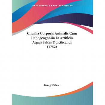 Widmer, Georg: Chymia Corporis Animalis Cum Lithogeognosia Et Artificio Aquas Salsas Dulcificandi (1752)