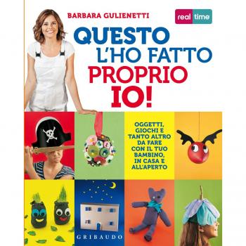 Questo l'ho fatto proprio io! Oggetti, giochi e tanto altro da fare con il tuo bambino, in casa e all'aperto