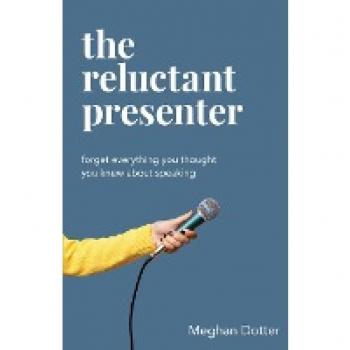 The Reluctant Presenter: Forget everything you thought you knew about speaking