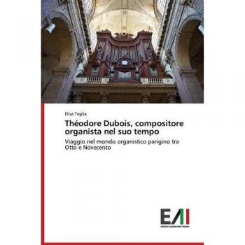 Teglia, Elisa: Théodore Dubois, compositore organista nel suo tempo