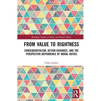 From Value to Rightness: Consequentialism, Action-Guidance, and the Perspective-Dependence of Moral Duties (Routledge Studies in Ethics and Moral Theory)