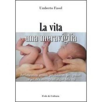 La vita una meraviglia. Per l'educazione sessuale, per i fidanzati, per i genitori e per chi s'interroga sull'origine della vita