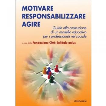 Motivare responsabilizzare agire. Guida alla costruzione di un modello educativo per i professionisti del sociale