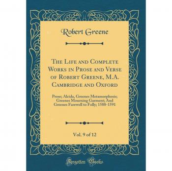 The Life and Complete Works in Prose and Verse of Robert Greene, M.A. Cambridge and Oxford, Vol. 9 of 12: Prose; Alcida, Greenes Metamorphosis; ... to Folly; 1588-1591