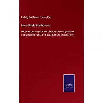 Neue Briefe Beethovens: Nebst einigen ungedruckten Gelegenheitscompositionen und Auszügen aus seinem Tagebuch und seiner Lektüre