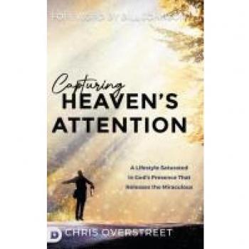Capturing Heaven's Attention: A Lifestyle Saturated in God's Presence That Releases the Miraculous