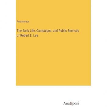 The Early Life, Campaigns, and Public Services of Robert E. Lee