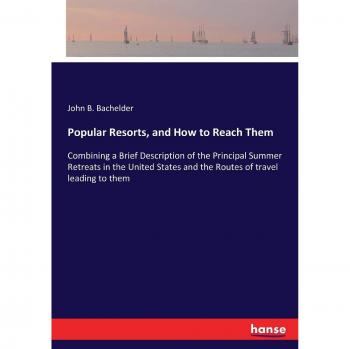 Popular Resorts, and How to Reach Them: Combining a Brief Description of the Principal Summer Retreats in the United States and the Routes of travel leading to them