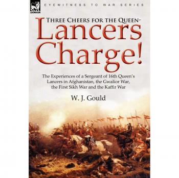 Three Cheers for the Queen-Lancers Charge! The Experiences of a Sergeant of 16th Queen's Lancers in Afghanistan, the Gwalior War, the First Sikh War and the Kaffir War