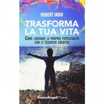 Trasforma la tua vita. Come liberare le proprie potenzialità con le tecniche creative