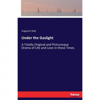 Under the Gaslight: A Totally Original and Picturesque Drama of Life and Love in these Times