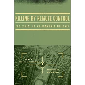 Killing by Remote Control: The Ethics of an Unmanned Military Bradley Jay Strawser