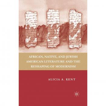 Kent, A.: African, Native, and Jewish American Literature and the Reshaping of Modernism