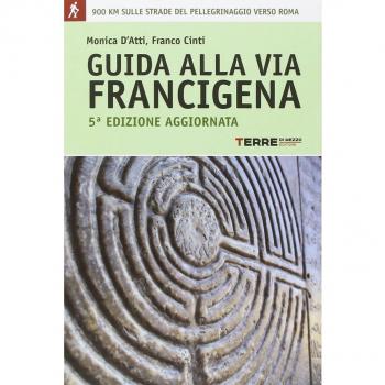 Guida alla via Francigena. Oltre 900 chilometri sulle strade del pellegrinaggio verso Roma