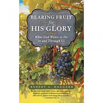 Bearing Fruit for His Glory: What God Wants to Do in and Through Us