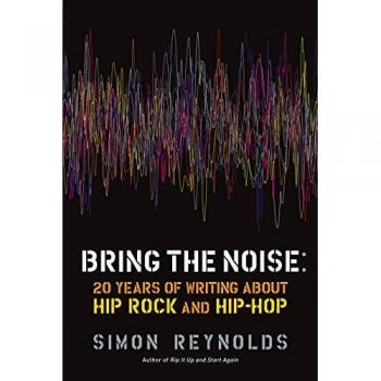 Bring the Noise: 20 Years of Writing About Hip Rock and Hip Hop