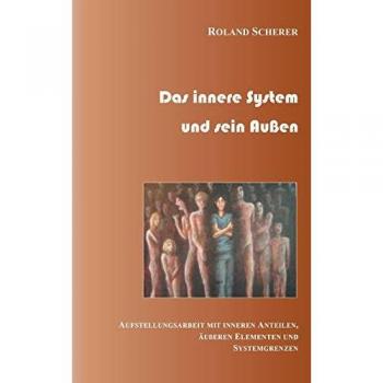 Das innere System und sein Außen: Aufstellungsarbeit mit inneren Anteilen, äußeren Einflüssen und Systemgrenzen